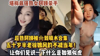 最强熟女杀手合集！阿姨风韵犹存不减当年