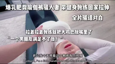 “老公我要对不起你了 教练的鸡巴好大”绿帽必看 超多对白一次看过瘾