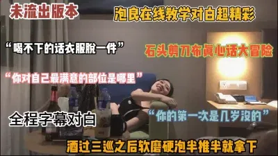 未流出版本！全程字幕对白，泡良大神在线教学