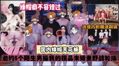 绿帽天花板！邀请陌生人群P绿帽淫妻轮翻内射