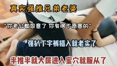 真实强推兄弟老婆，老公在旁边半推半就被插入
