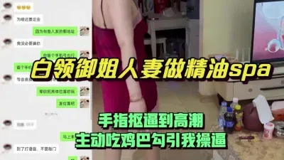 上门给白领御姐人妻做精油spa，手指抠逼到高潮主动吃鸡巴勾引我操逼