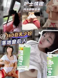  群里露脸直播落地窗后入36D护士制服淫荡美妇