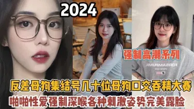 91强制口交系列！集合几十位反差母狗各种刺激姿势