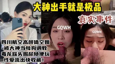 四川航空空姐被拿下！调教成母狗视频流出尺度惊人！