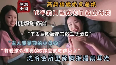 10年闺蜜成为了我的母狗！洗浴会所调教小母狗